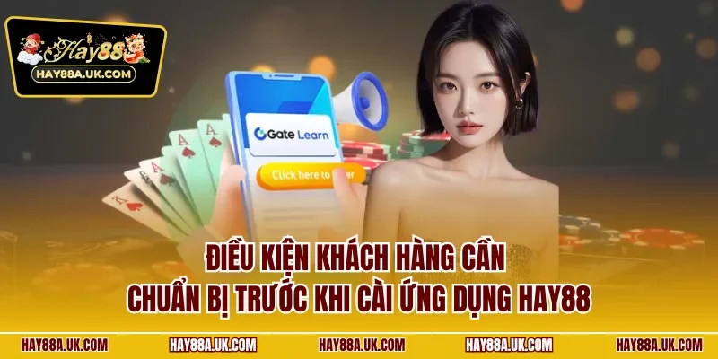 Điều kiện khách hàng cần chuẩn bị trước khi cài ứng dụng HAY88