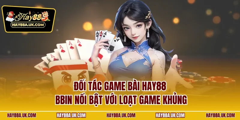 Đối tác game bài HAY88 BBIN nổi bật với loạt game khủng