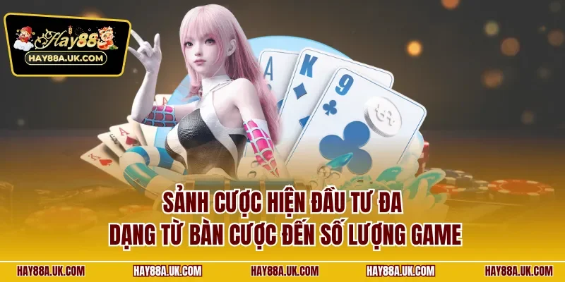 Sảnh cược hiện đầu tư đa dạng từ bàn cược đến số lượng game
