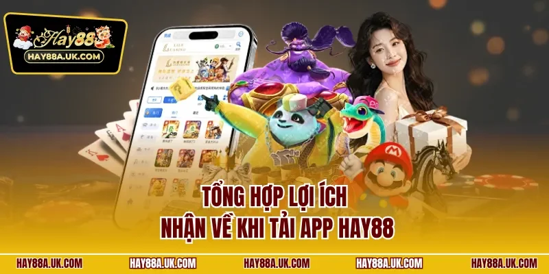 Tổng hợp lợi ích nhận về khi tải app HAY88