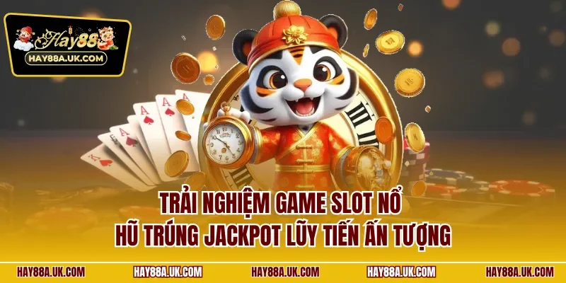 Trải nghiệm game slot nổ hũ trúng Jackpot lũy tiến ấn tượng